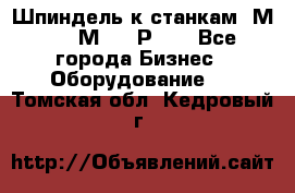 Шпиндель к станкам 6М12, 6М82, 6Р11. - Все города Бизнес » Оборудование   . Томская обл.,Кедровый г.